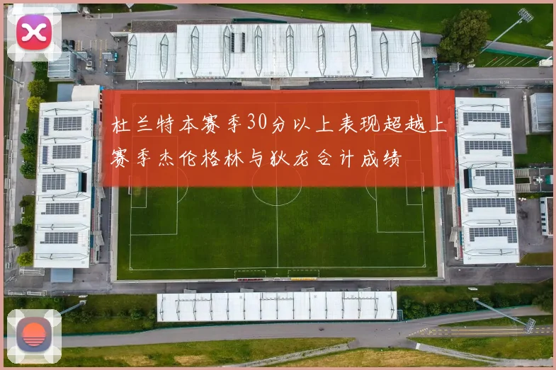 杜兰特本赛季30分以上表现超越上赛季杰伦格林与狄龙合计成绩