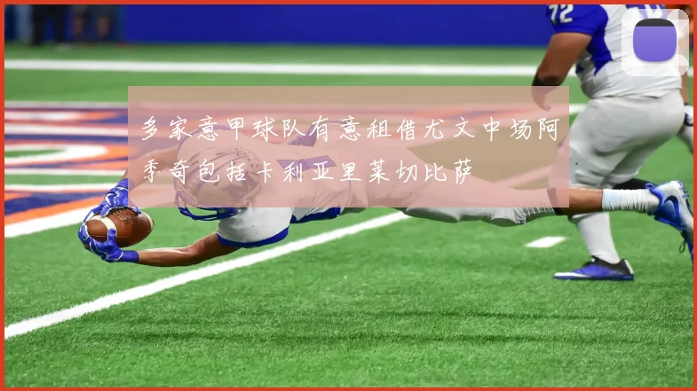多家意甲球队有意租借尤文中场阿季奇包括卡利亚里莱切比萨