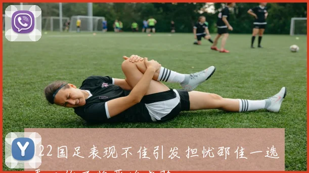 U22国足表现不佳引发担忧邵佳一选秀工作面临严峻考验