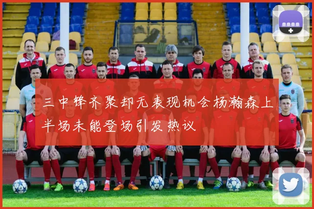 三中锋齐聚却无表现机会杨瀚森上半场未能登场引发热议