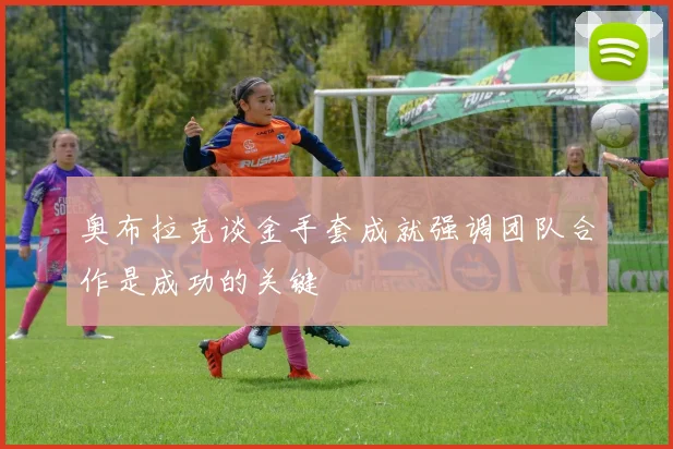奥布拉克谈金手套成就强调团队合作是成功的关键