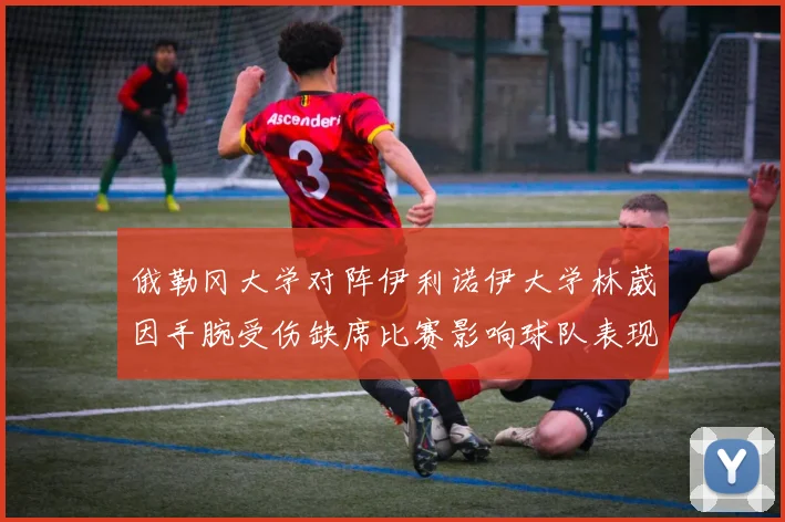 俄勒冈大学对阵伊利诺伊大学林葳因手腕受伤缺席比赛影响球队表现