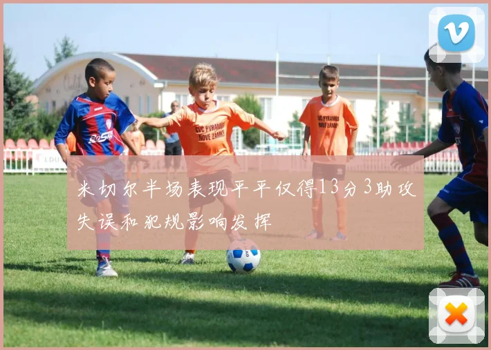 米切尔半场表现平平仅得13分3助攻失误和犯规影响发挥