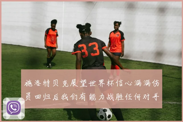 施洛特贝克展望世界杯信心满满伤员回归后我们有能力战胜任何对手