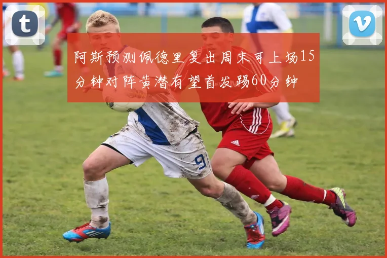 阿斯预测佩德里复出周末可上场15分钟对阵黄潜有望首发踢60分钟