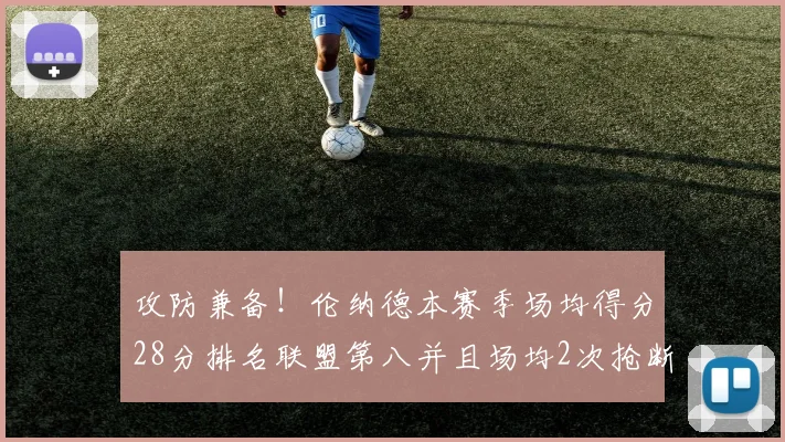 攻防兼备！伦纳德本赛季场均得分28分排名联盟第八并且场均2次抢断位列联盟第二