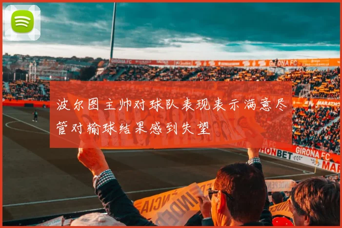 波尔图主帅对球队表现表示满意尽管对输球结果感到失望