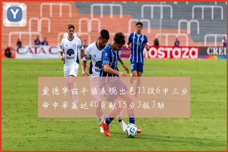 爱德华兹半场表现出色11投6中三分命中率高达40贡献15分3板3助